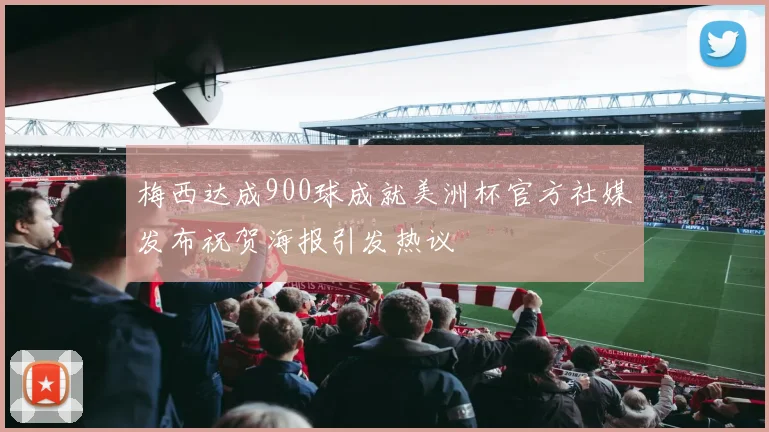 梅西达成900球成就美洲杯官方社媒发布祝贺海报引发热议