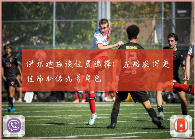 伊尔迪兹谈位置选择：左路发挥更佳而非伪九号角色