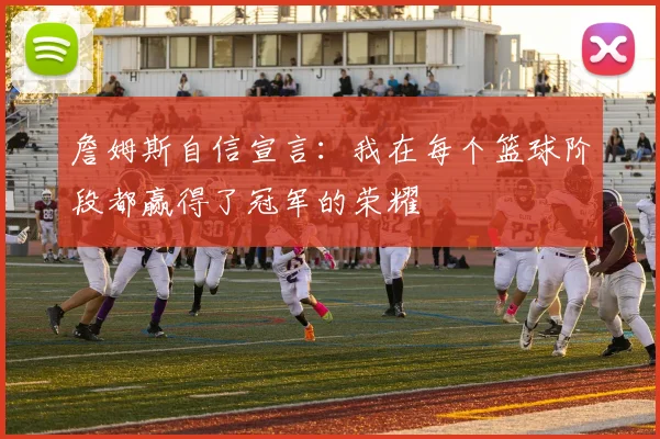 詹姆斯自信宣言：我在每个篮球阶段都赢得了冠军的荣耀