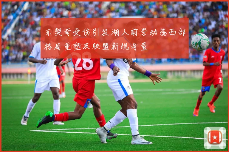 东契奇受伤引发湖人前景动荡西部格局重塑及联盟新规考量